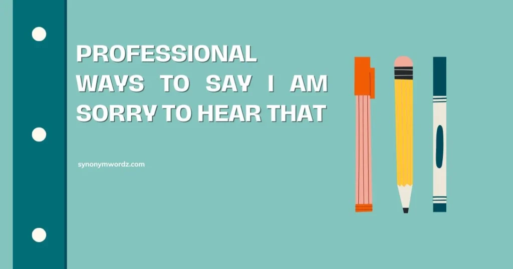 Professional Ways to Say I Am Sorry to Hear That