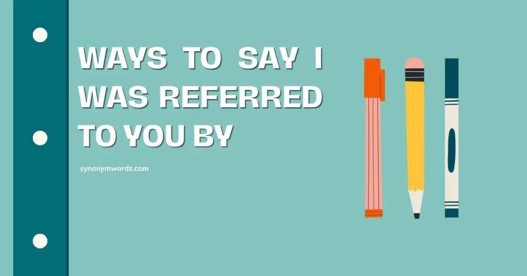 Ways to Say I Was Referred to You By