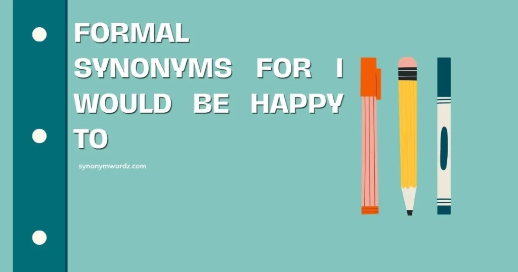 Formal Synonyms for I Would Be Happy to in 2026