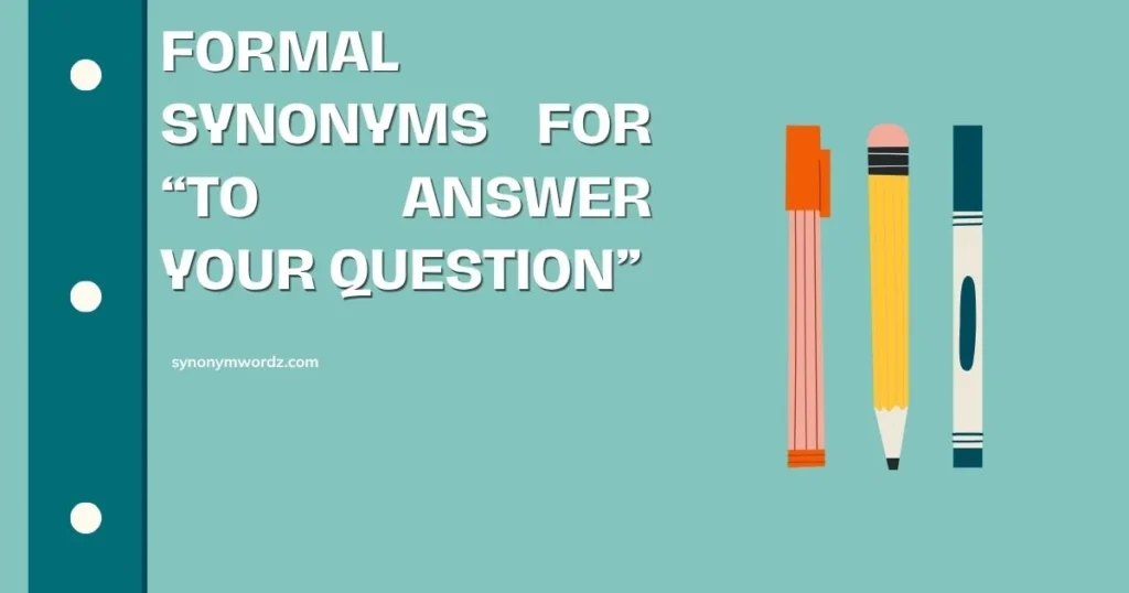 Formal Synonyms for “To Answer Your Question”